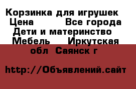 Корзинка для игрушек › Цена ­ 300 - Все города Дети и материнство » Мебель   . Иркутская обл.,Саянск г.